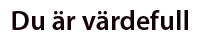 Du är värdefull